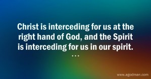 Christ is interceding for us at the right hand of God, and the Spirit is interceding for us in our spirit.
