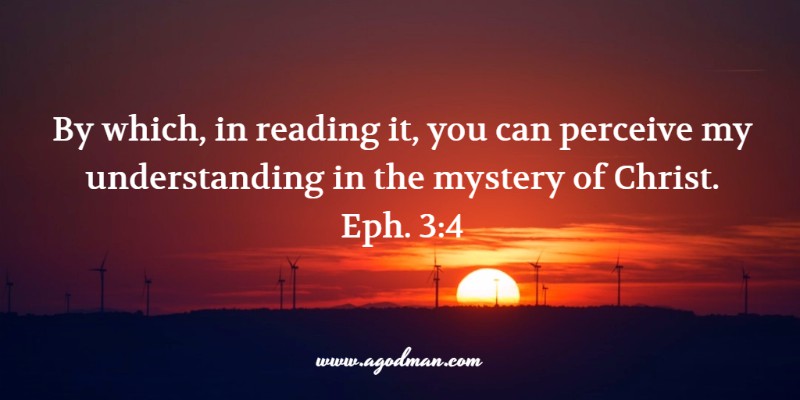 Eph 3:4 By which, in reading it, you can perceive my understanding in the mystery of Christ.