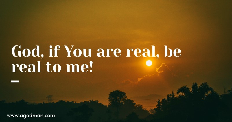 God, if You are real, be real to me!