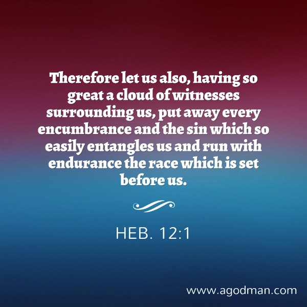 Heb. 12:1 Therefore let us also, having so great a cloud of witnesses surrounding us, put away every encumbrance and the sin which so easily entangles us and run with endurance the race which is set before us.