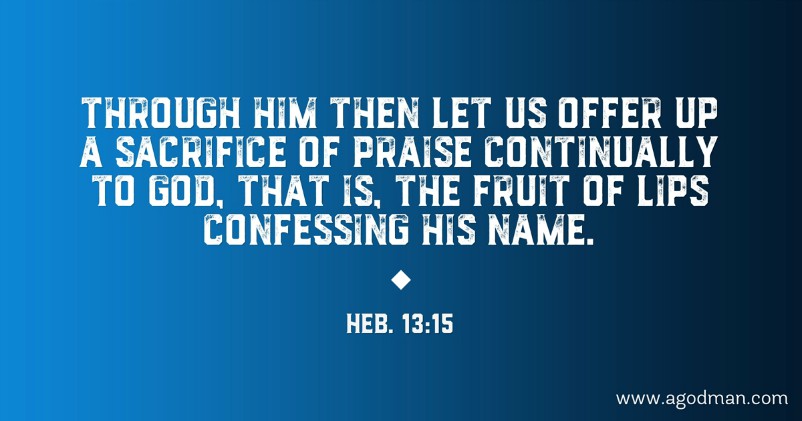Heb. 13:15 Through Him then let us offer up a sacrifice of praise continually to God, that is, the fruit of lips confessing His name.