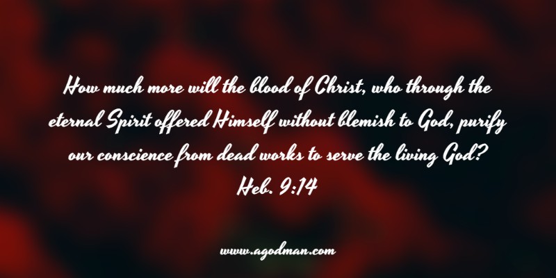 Heb. 9:14 How much more will the blood of Christ, who through the eternal Spirit offered Himself without blemish to God, purify our conscience from dead works to serve the living God?
