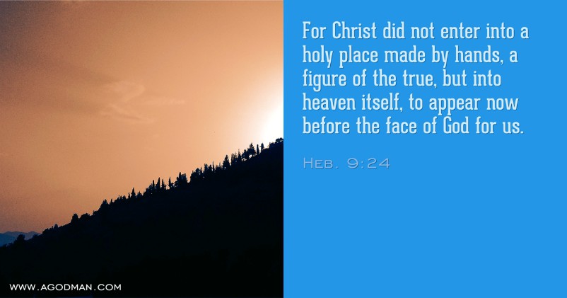 Heb. 9:24 For Christ did not enter into a holy place made by hands, a figure of the true, but into heaven itself, to appear now before the face of God for us.