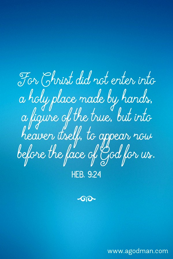 Heb. 9:24 For Christ did not enter into a holy place made by hands, a figure of the true, but into heaven itself, to appear now before the face of God for us.
