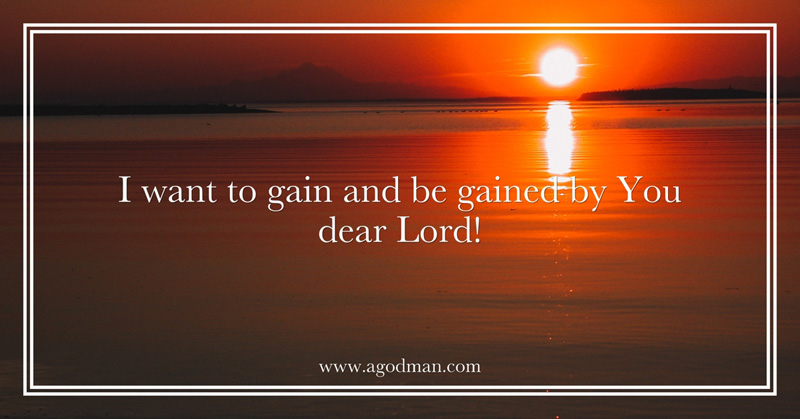I want to gain and be gained by You Dear Lord!