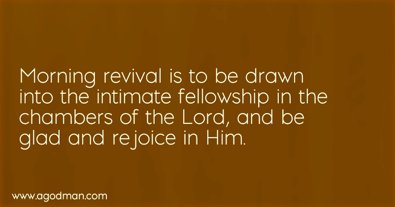 Morning revival is to be drawn into the intimate fellowship in the chambers of the Lord, and be glad and rejoice in Him.