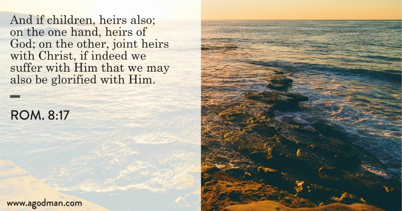 Rom. 8:17 And if children, heirs also; on the one hand, heirs of God; on the other, joint heirs with Christ, if indeed we suffer with Him that we may also be glorified with Him.