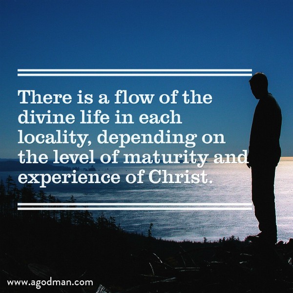 There is a flow of the divine life in each locality, depending on the level of maturity and experience of Christ.