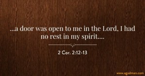 2 Cor. 2:12-13 ...a door was open to me in the Lord, I had no rest in my spirit....