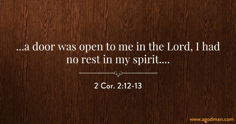 2 Cor. 2:12-13 ...a door was open to me in the Lord, I had no rest in my spirit....