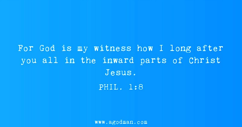 Phil. 1:8 For God is my witness how I long after you all in the inward parts of Christ Jesus.