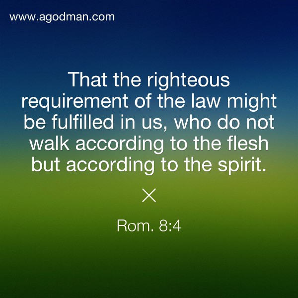 Rom. 8:4 That the righteous requirement of the law might be fulfilled in us, who do not walk according to the flesh but according to the spirit.