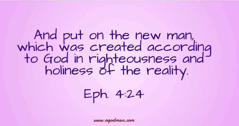 Eph. 4:24 And put on the new man, which was created according to God in righteousness and holiness of the reality.