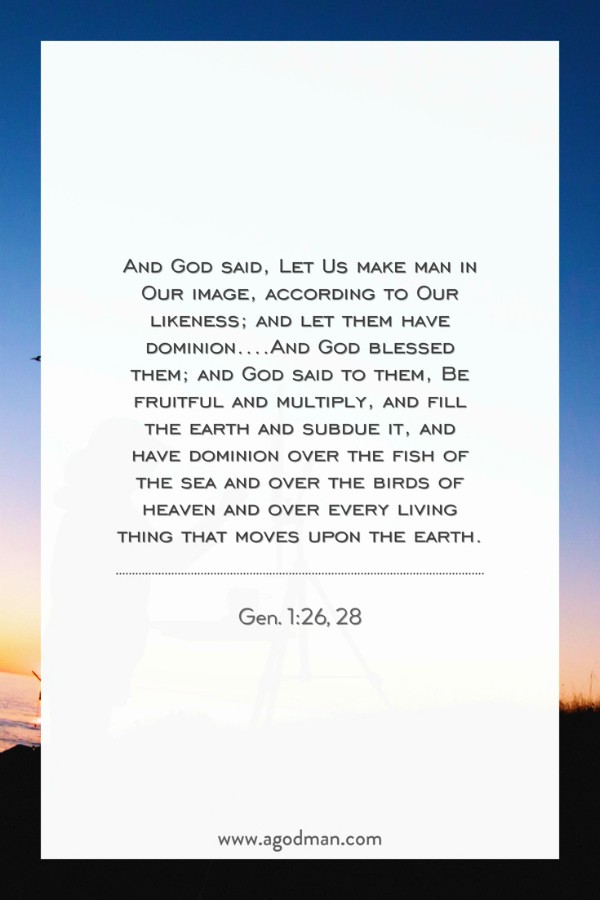 Gen. 1:26, 28 And God said, Let Us make man in Our image, according to Our likeness; and let them have dominion....And God blessed them; and God said to them, Be fruitful and multiply, and fill the earth and subdue it, and have dominion over the fish of the sea and over the birds of heaven and over every living thing that moves upon the earth.