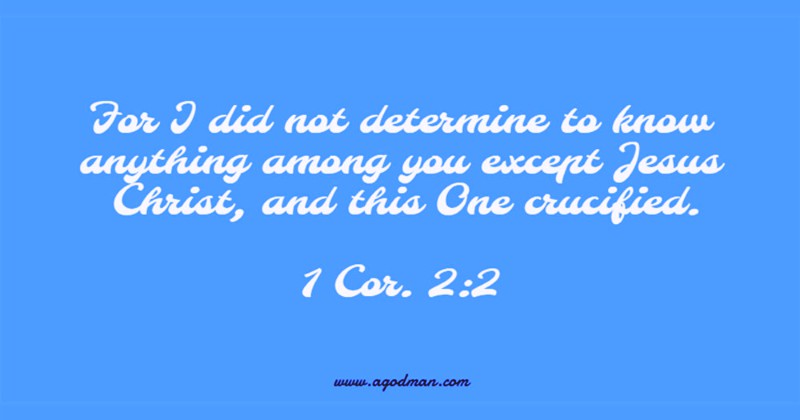1 Cor. 2:2 For I did not determine to know anything among you except Jesus Christ, and this One crucified.