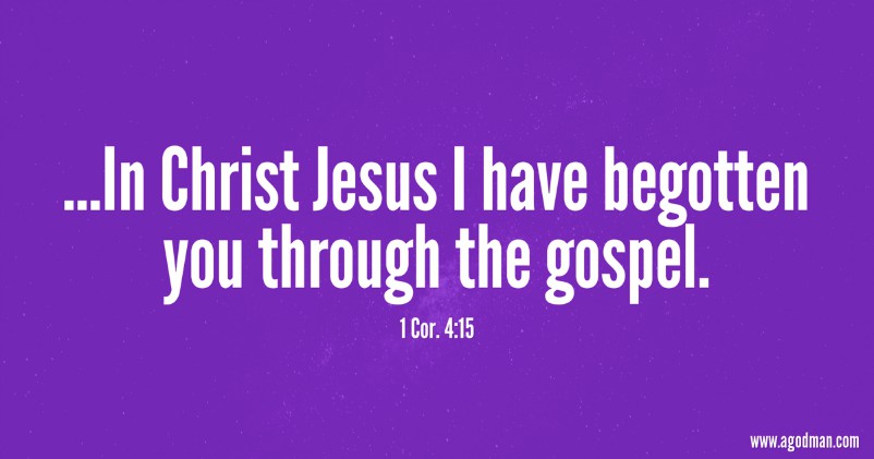 1 Cor. 4:15 ...In Christ Jesus I have begotten you through the gospel.