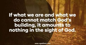 If what we are and what we do cannot match God’s building, it amounts to nothing in the sight of God.