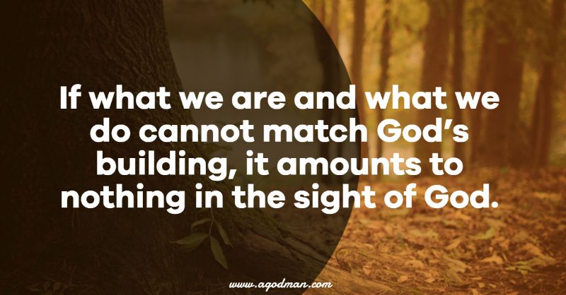 If what we are and what we do cannot match God’s building, it amounts to nothing in the sight of God.