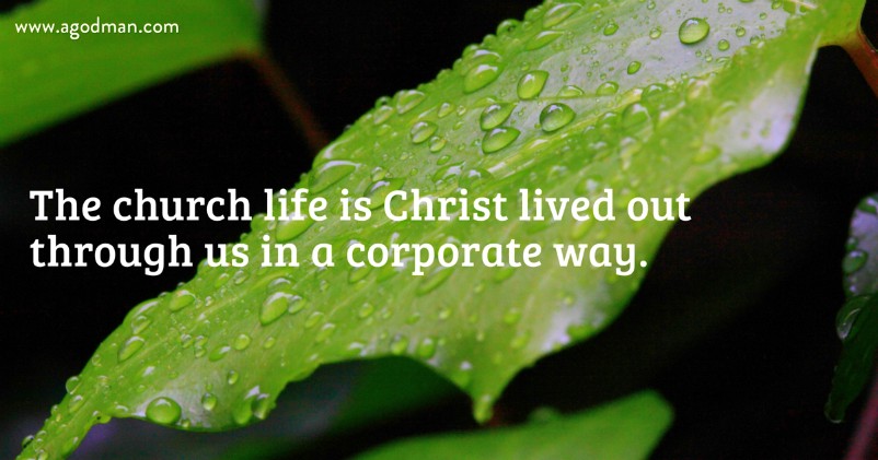 The church life is Christ lived out through us in a corporate way.