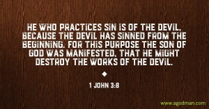 1 John 3:8 He who practices sin is of the devil, because the devil has sinned from the beginning. For this purpose the Son of God was manifested, that He might destroy the works of the devil.