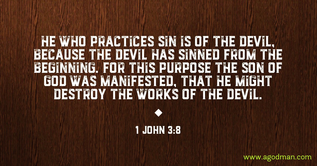 1 John 3:8 He who practices sin is of the devil, because the devil has sinned from the beginning. For this purpose the Son of God was manifested, that He might destroy the works of the devil.