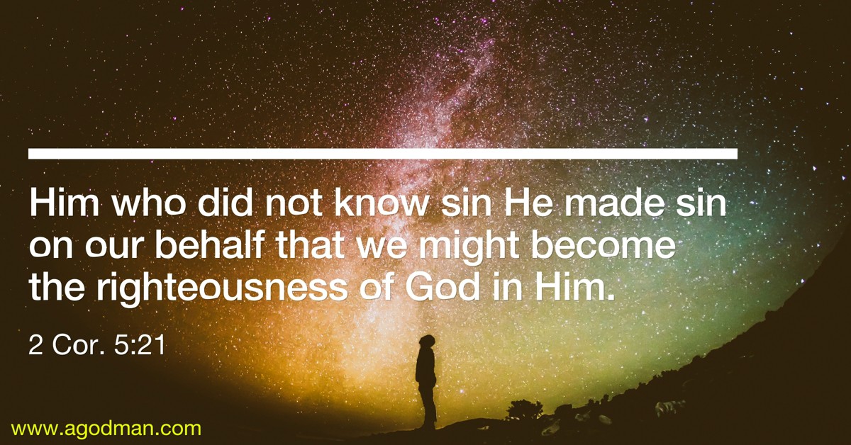 2 Cor. 5:21 Him who did not know sin He made sin on our behalf that we might become the righteousness of God in Him.