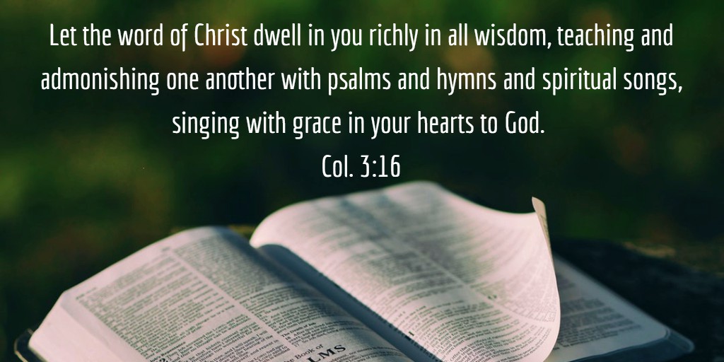 Col. 3:16 Let the word of Christ dwell in you richly in all wisdom, teaching and admonishing one another with psalms and hymns and spiritual songs, singing with grace in your hearts to God.