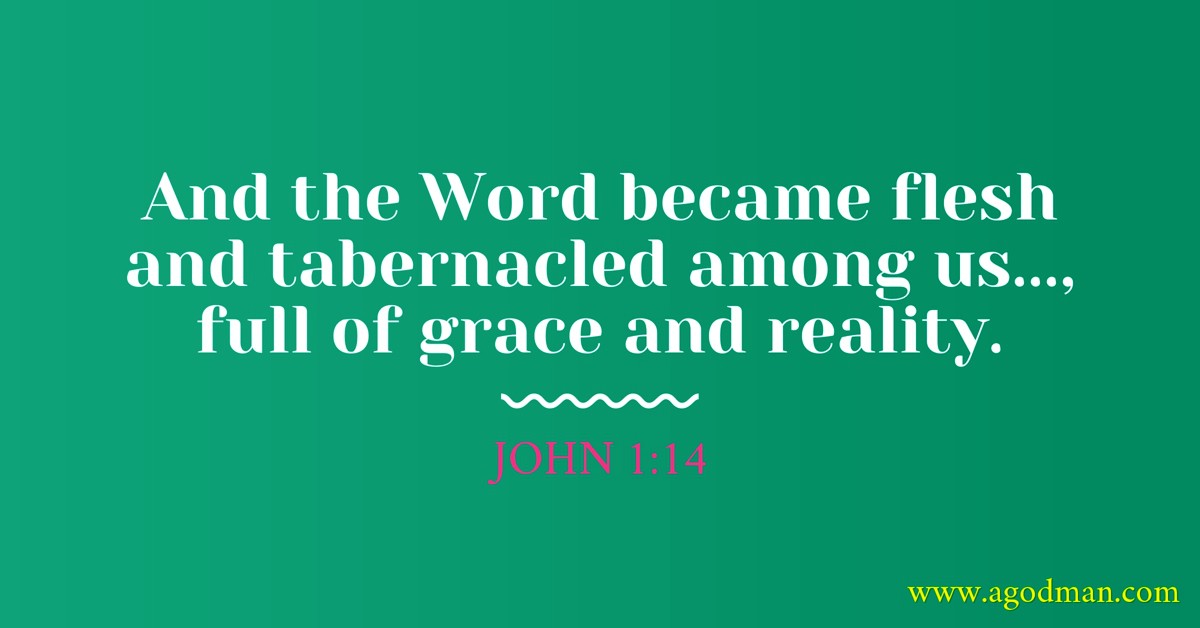 John 1:14 And the Word became flesh and tabernacled among us..., full of grace and reality.