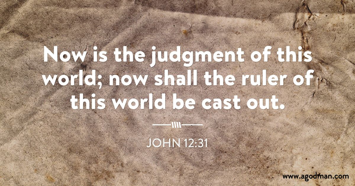 John 12:31 Now is the judgment of this world; now shall the ruler of this world be cast out.