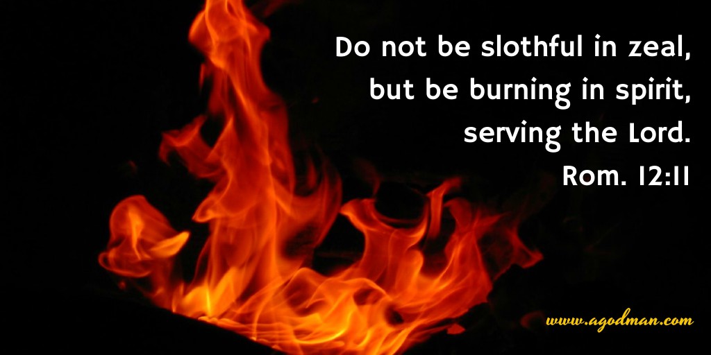 Rom. 12:11 Do not be slothful in zeal, but be burning in spirit, serving the Lord.