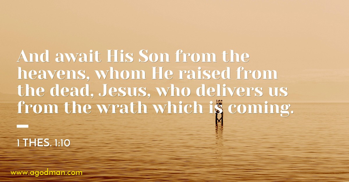 1 Thes. 1:10 And await His Son from the heavens, whom He raised from the dead, Jesus, who delivers us from the wrath which is coming.