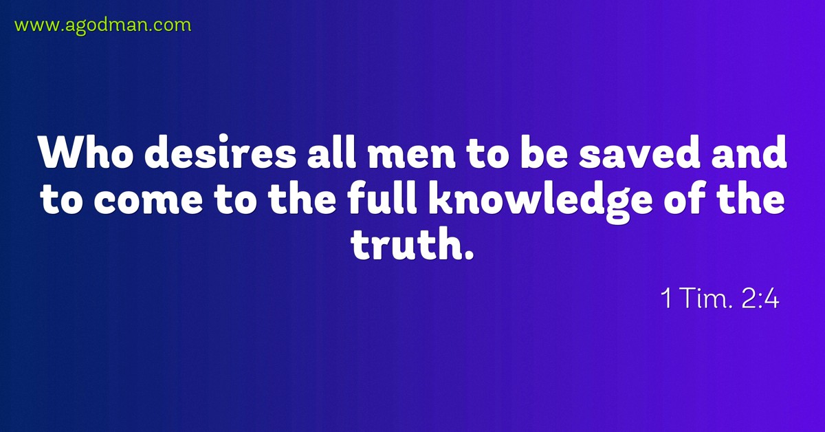 1 Tim. 2:4 Who desires all men to be saved and come to the full knowledge of the truth.
