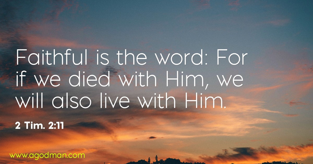 2 Tim. 2:11 Faithful is the word: For if we died with Him, we will also live with Him.
