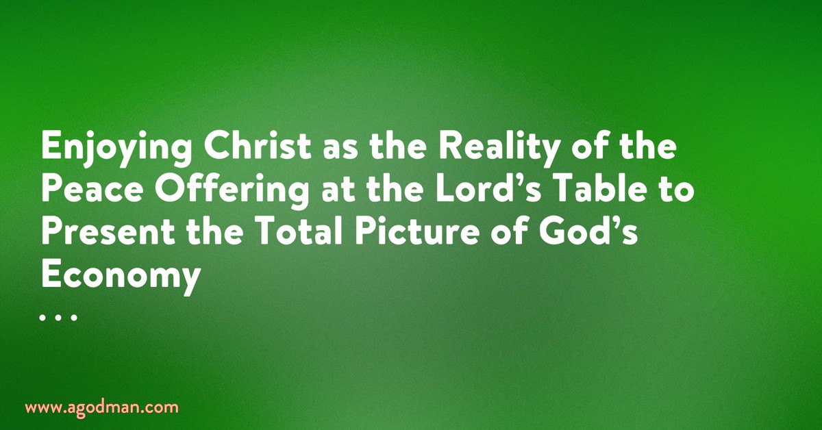 Enjoying Christ as the Reality of the Peace Offering at the Lord’s Table to Present the Total Picture of God’s Economy