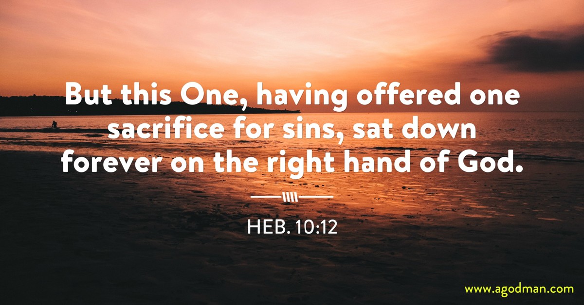 Heb. 10:12 But this One, having offered one sacrifice for sins, sat down forever on the right hand of God.