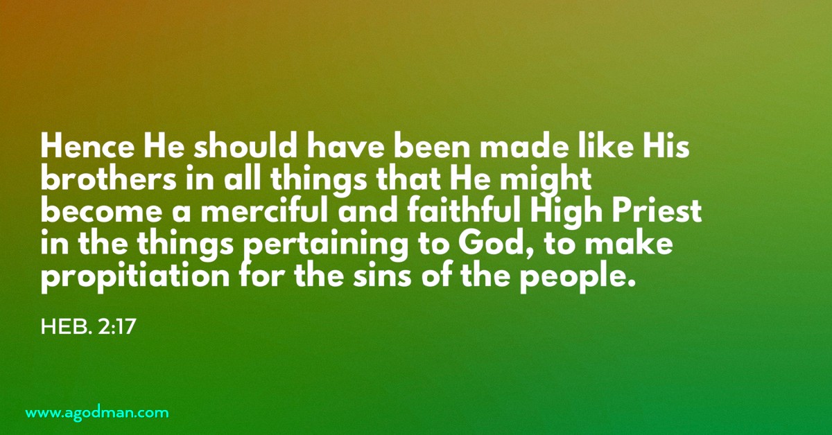 Heb. 2:17 Hence He should have been made like His brothers in all things that He might become a merciful and faithful High Priest in the things pertaining to God, to make propitiation for the sins of the people.
