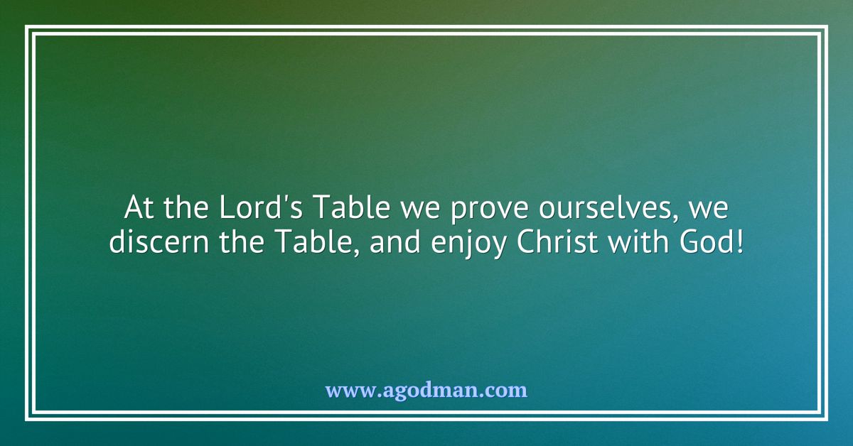 At the Lord's Table we prove ourselves, we discern the Table, and enjoy Christ with God!