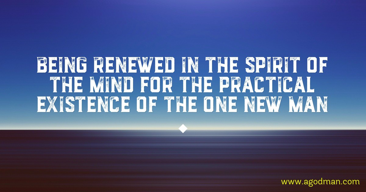 Being Renewed in the Spirit of the Mind for the Practical Existence of the One New Man