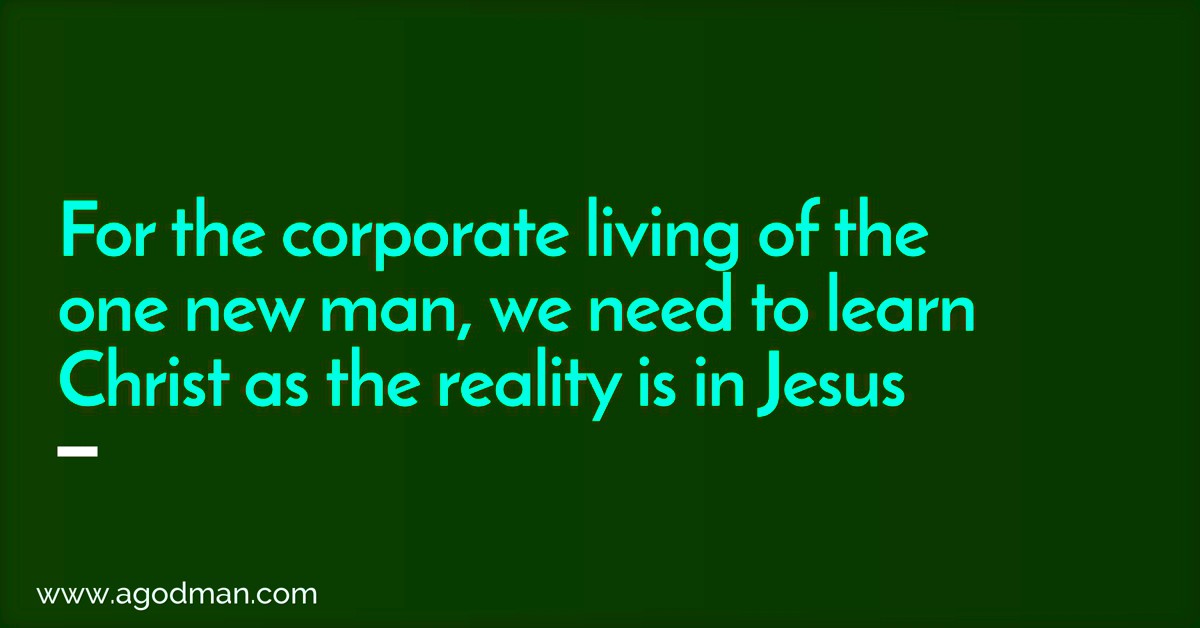 For the corporate living of the one new man, we need to learn Christ as the reality is in Jesus.
