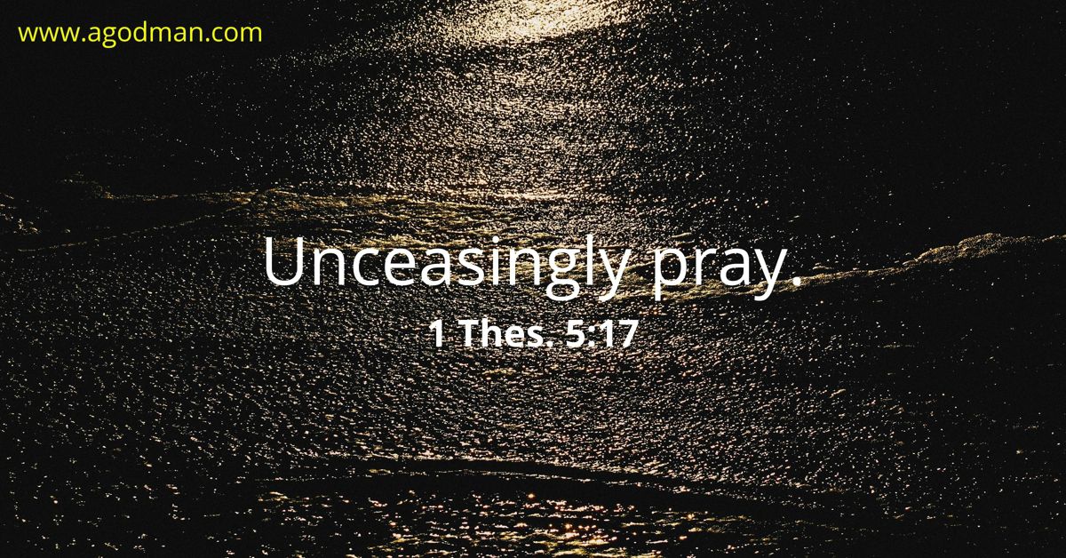 1 Thes. 5:17 Unceasingly pray.