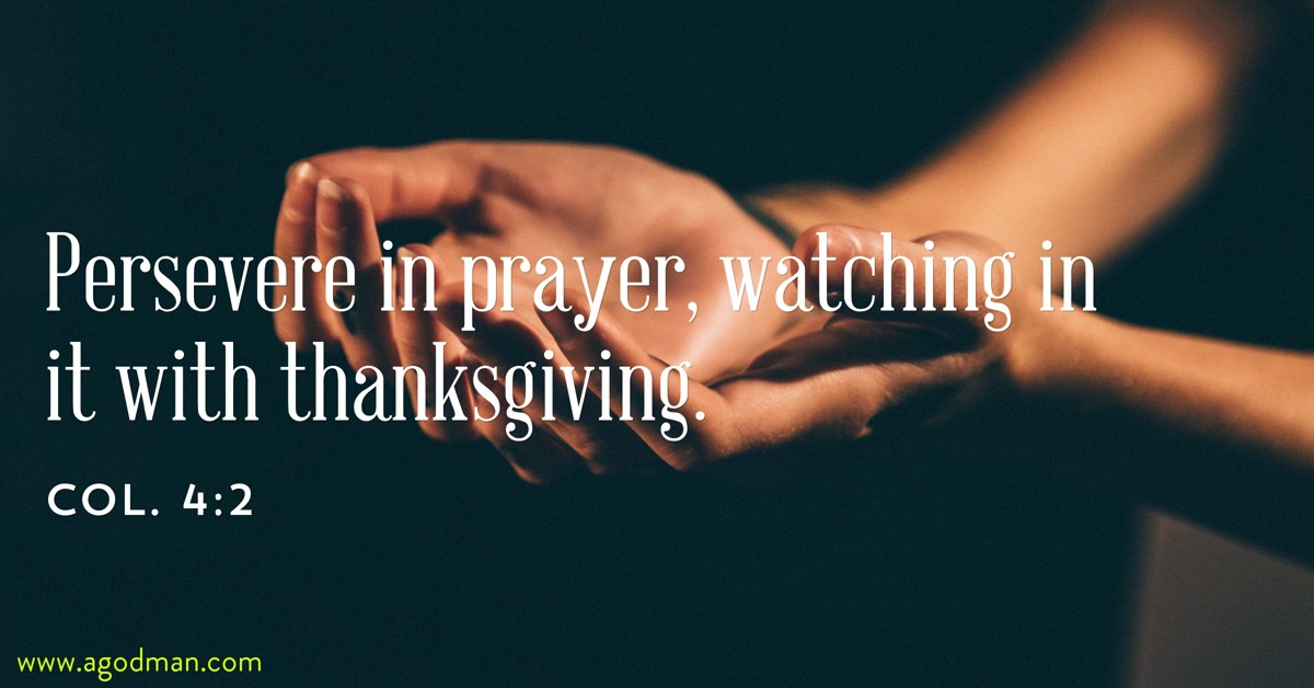 Col. 4:2 Persevere in prayer, watching in it with thanksgiving.