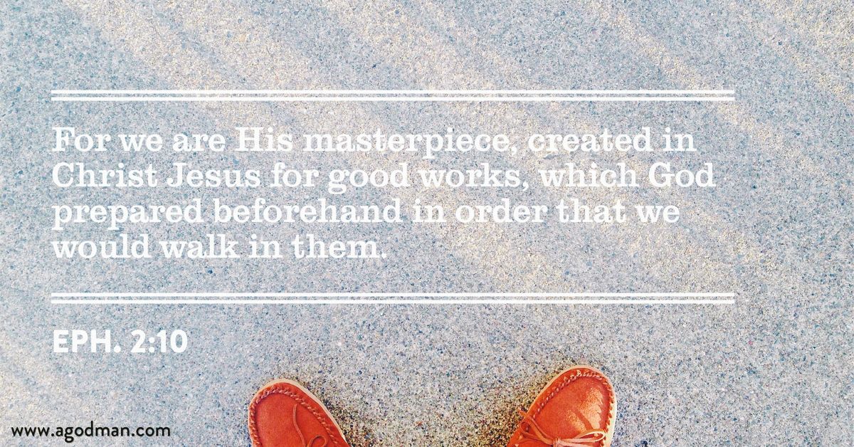 Eph. 2:10 For we are His masterpiece, created in Christ Jesus for good works, which God prepared beforehand in order that we would walk in them.