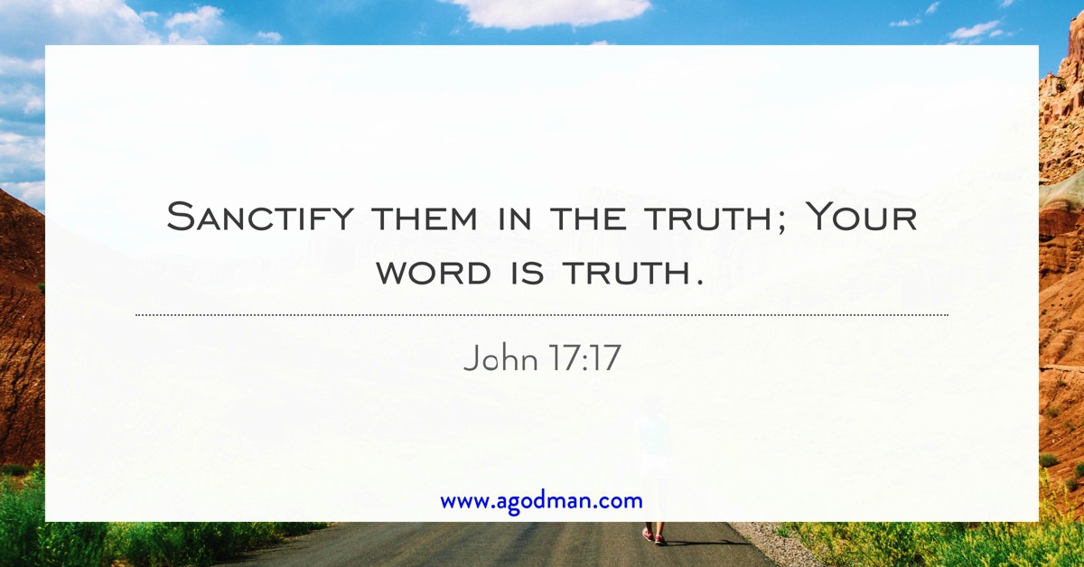 John 17:17 Sanctify them in the truth; Your word is truth.