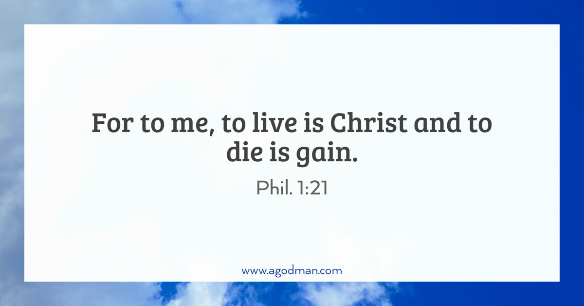 Phil. 1:21 For to me, to live is Christ and to die is gain.