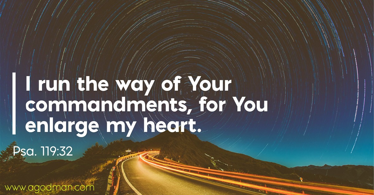 Psa. 119:32 I run the way of Your commandments, for You enlarge my heart.