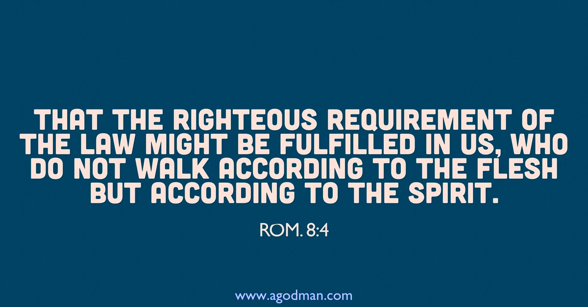 Rom. 8:4 That the righteous requirement of the law might be fulfilled in us, who do not walk according to the flesh but according to the spirit.