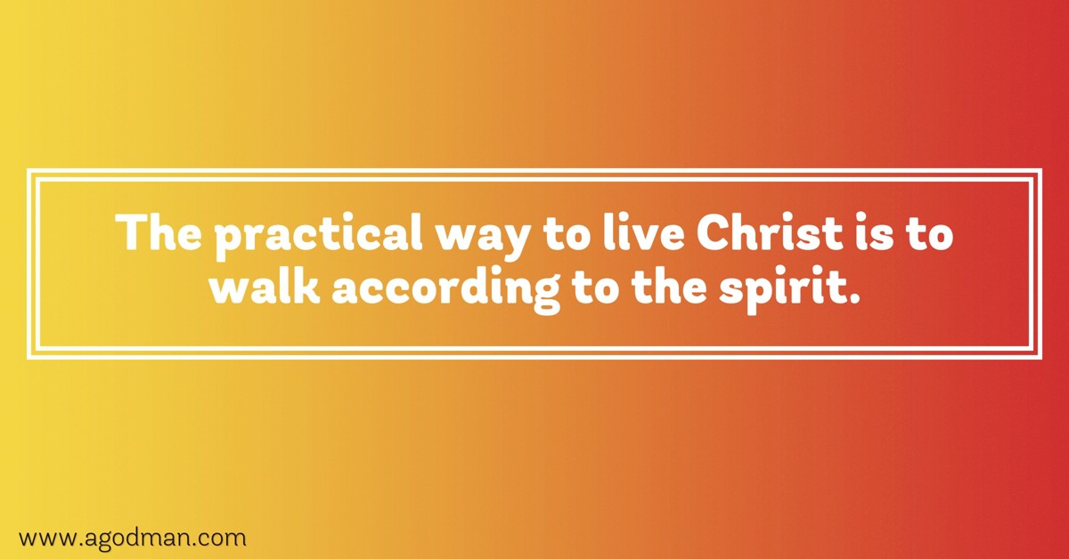 The practical way to live Christ is to walk according to the spirit.