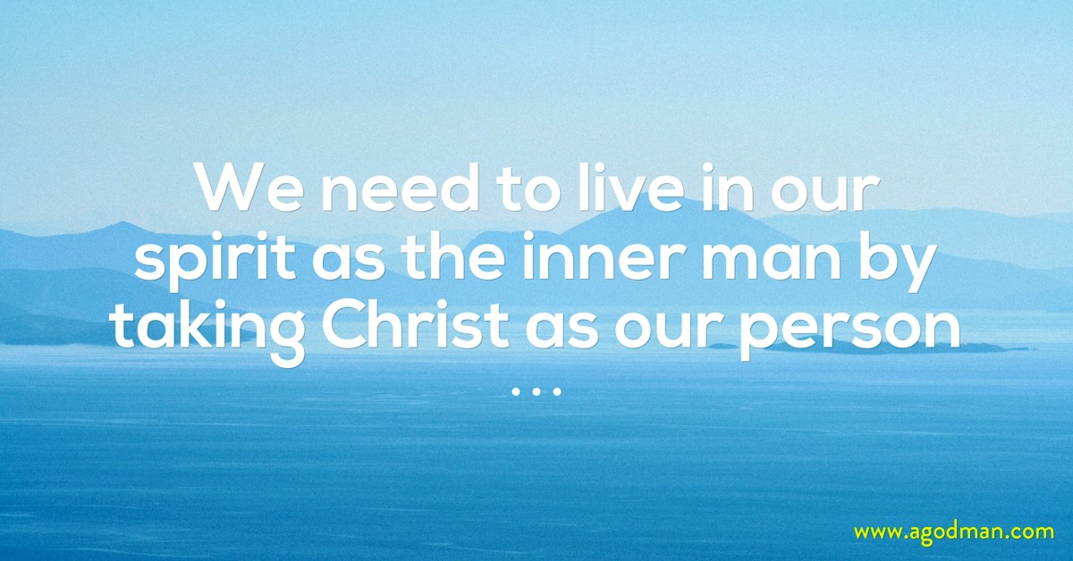 We need to live in our spirit as the inner man by taking Christ as our person