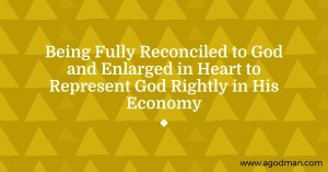 Being Fully Reconciled to God and Enlarged in Heart to Represent God Rightly in His Economy