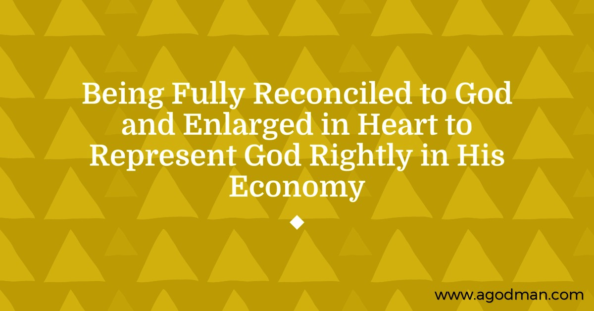 Being Fully Reconciled to God and Enlarged in Heart to Represent God Rightly in His Economy
